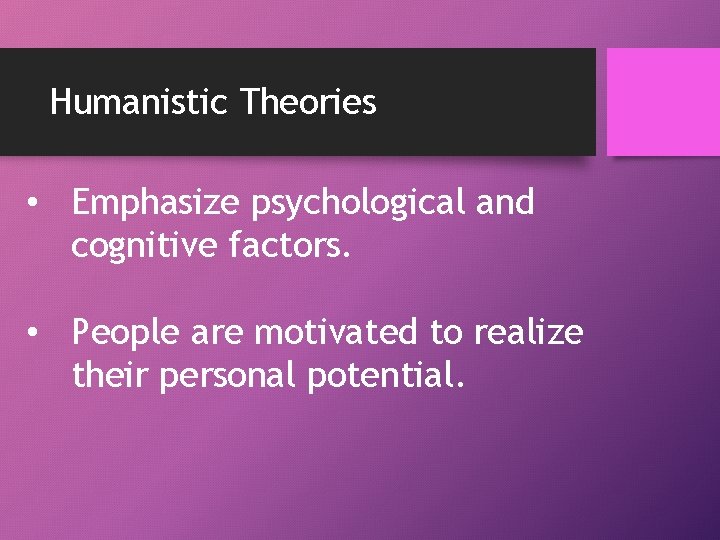 Humanistic Theories • Emphasize psychological and cognitive factors. • People are motivated to realize