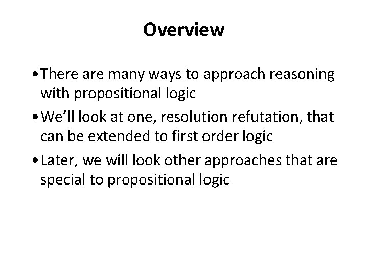 Overview • There are many ways to approach reasoning with propositional logic • We’ll
