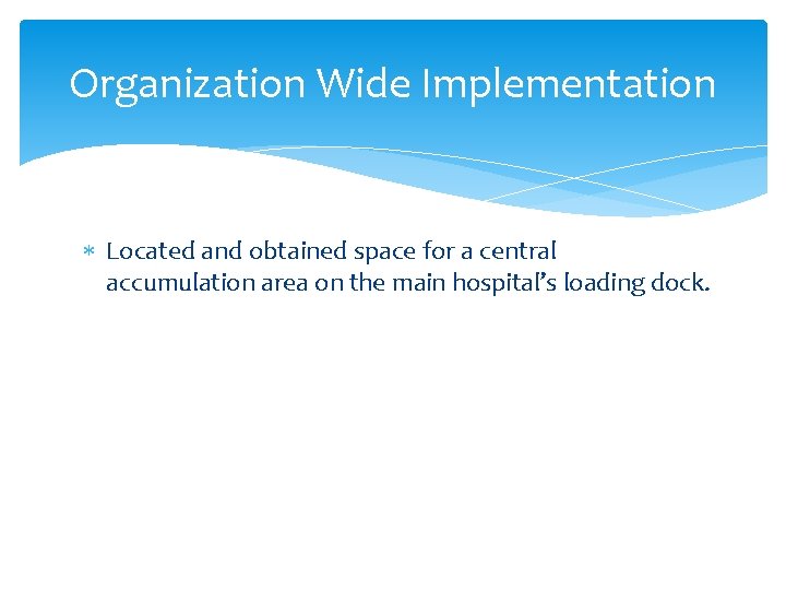 Organization Wide Implementation Located and obtained space for a central accumulation area on the