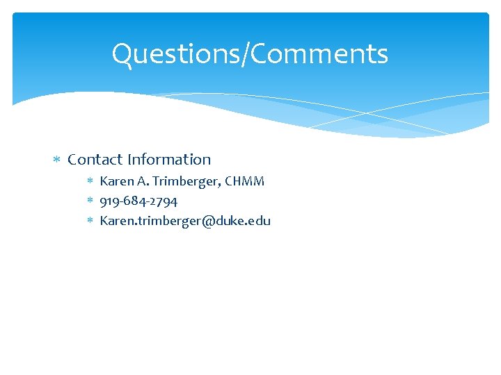 Questions/Comments Contact Information Karen A. Trimberger, CHMM 919 -684 -2794 Karen. trimberger@duke. edu 