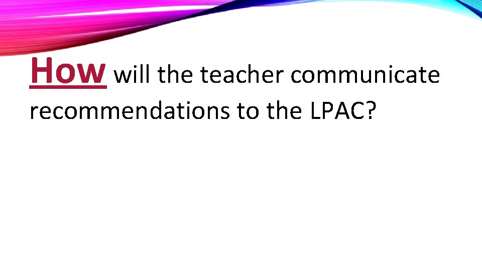 How will the teacher communicate recommendations to the LPAC? 