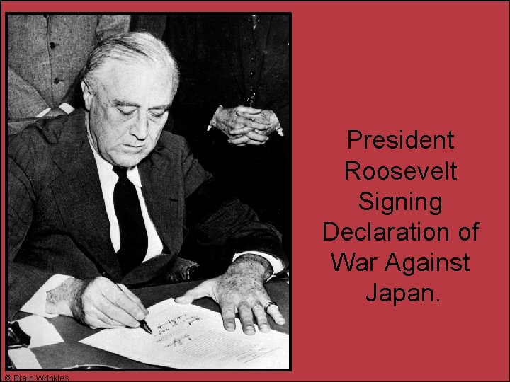 President Roosevelt Signing Declaration of War Against Japan. © Brain Wrinkles 
