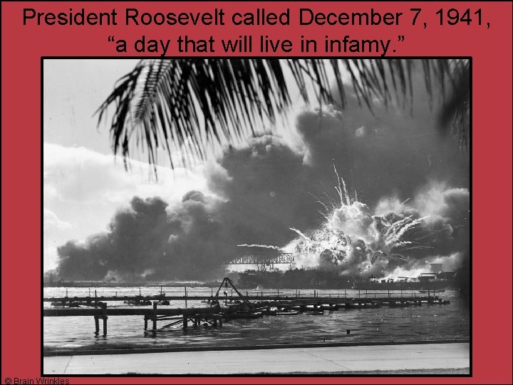 President Roosevelt called December 7, 1941, “a day that will live in infamy. ”