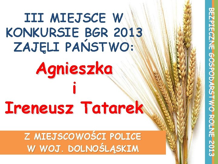 Agnieszka i Ireneusz Tatarek Z MIEJSCOWOŚCI POLICE W WOJ. DOLNOŚLĄSKIM BEZPIECZNE GOSPODARSTWO ROLNE 2013