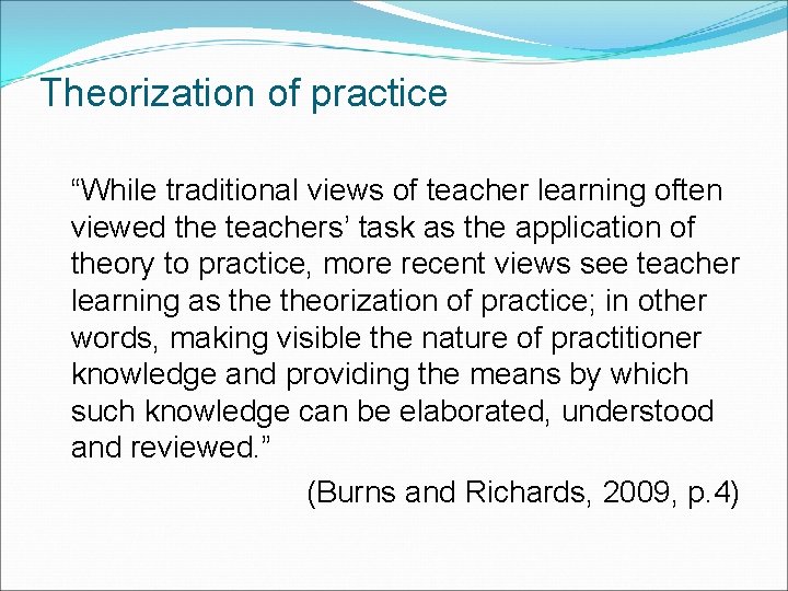 Theorization of practice “While traditional views of teacher learning often viewed the teachers’ task