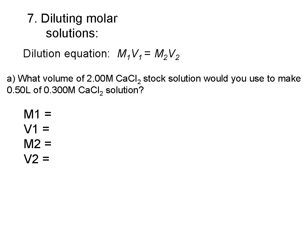 7. Diluting molar solutions: Dilution equation: M 1 V 1 = M 2 V