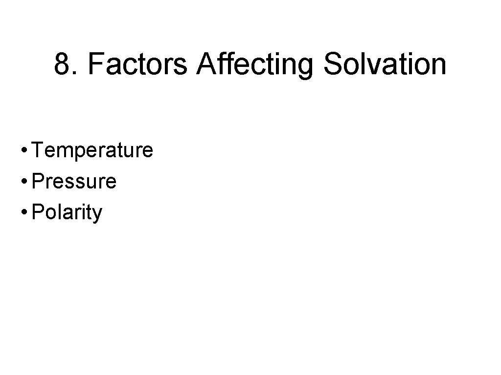 8. Factors Affecting Solvation • Temperature • Pressure • Polarity 