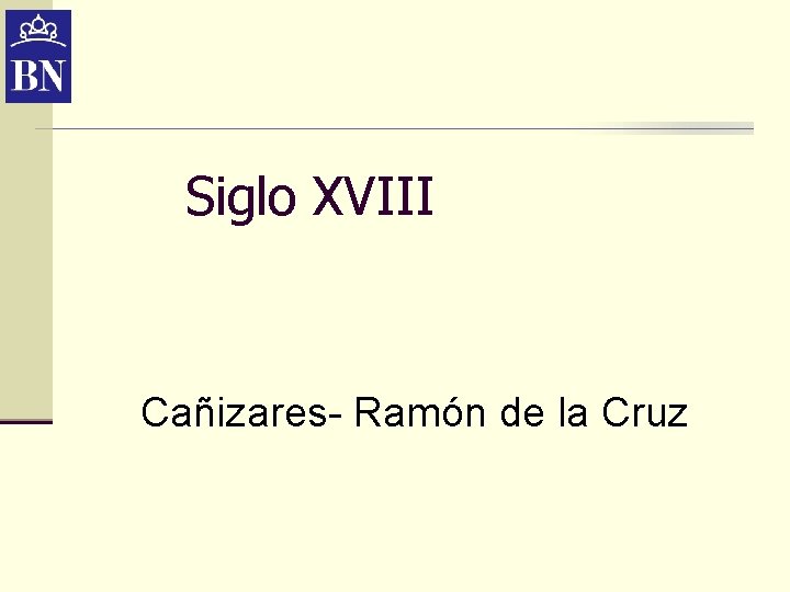 Siglo XVIII Cañizares- Ramón de la Cruz Siglo XVIII Cañizares- Ramón de la Cruz