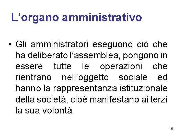 L’organo amministrativo • Gli amministratori eseguono ciò che ha deliberato l’assemblea, pongono in essere