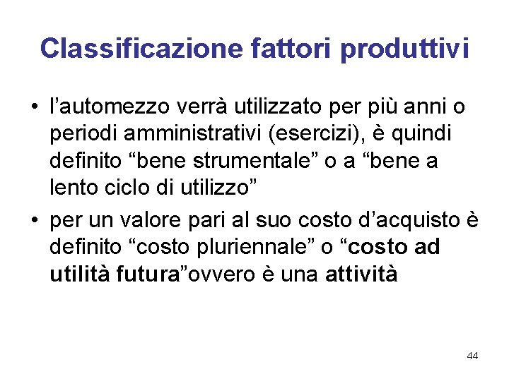 Classificazione fattori produttivi • l’automezzo verrà utilizzato per più anni o periodi amministrativi (esercizi),