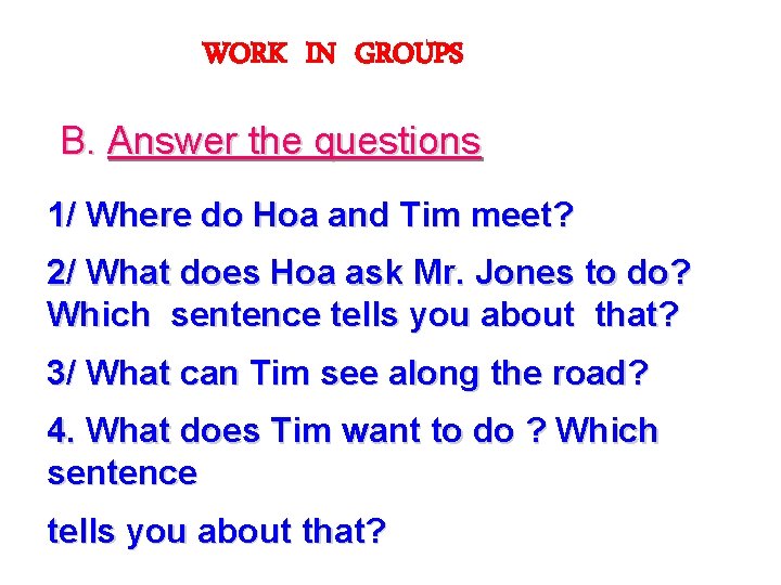 WORK IN GROUPS B. Answer the questions 1/ Where do Hoa and Tim meet?