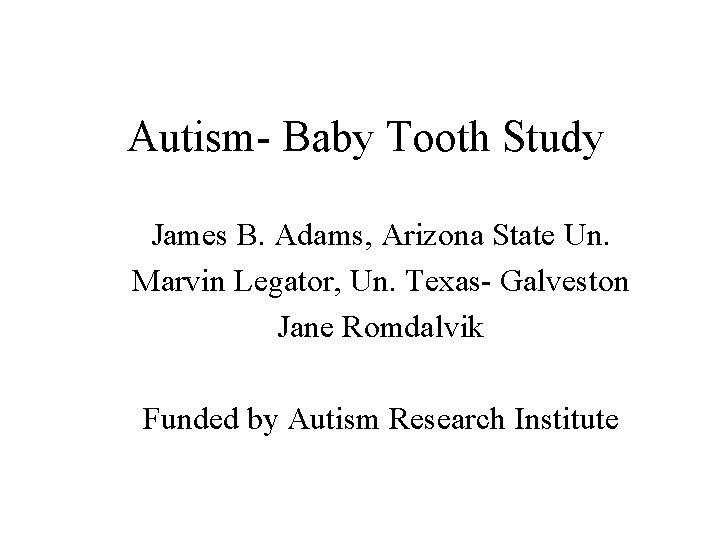 Autism- Baby Tooth Study James B. Adams, Arizona State Un. Marvin Legator, Un. Texas-