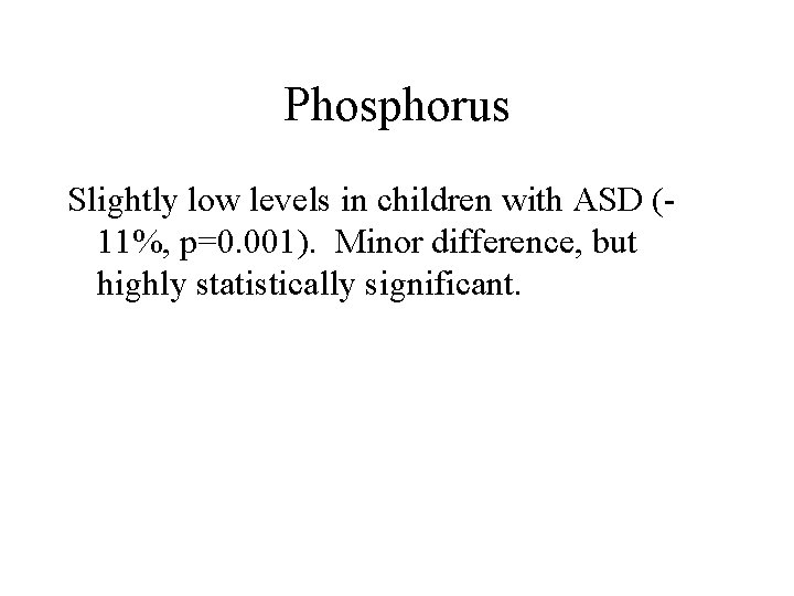 Phosphorus Slightly low levels in children with ASD (11%, p=0. 001). Minor difference, but