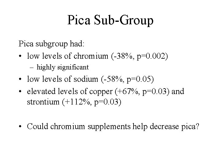Pica Sub-Group Pica subgroup had: • low levels of chromium (-38%, p=0. 002) –