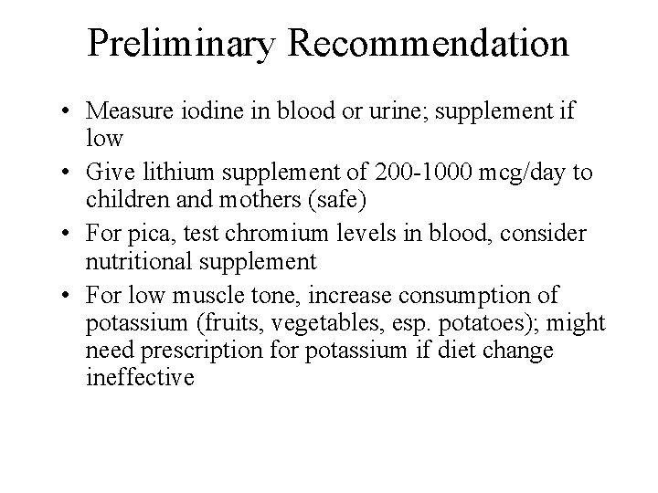 Preliminary Recommendation • Measure iodine in blood or urine; supplement if low • Give