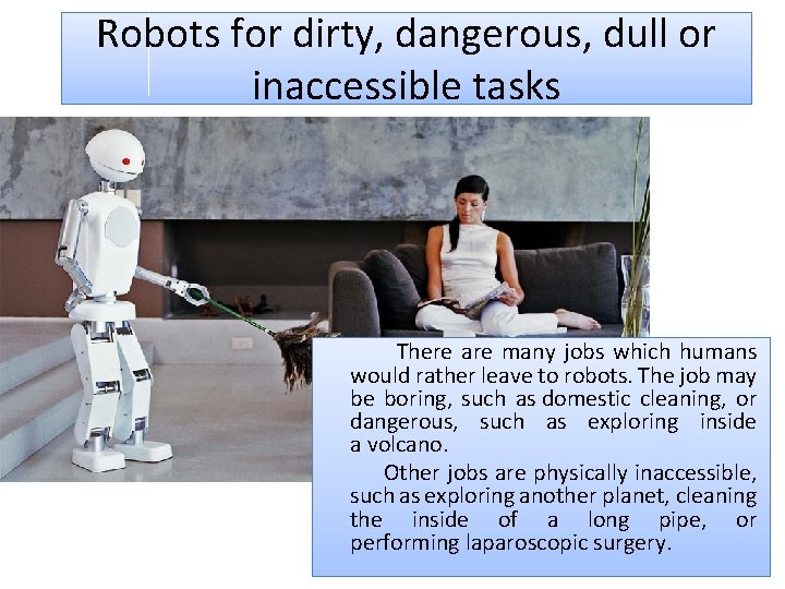 Robots for dirty, dangerous, dull or inaccessible tasks There are many jobs which humans