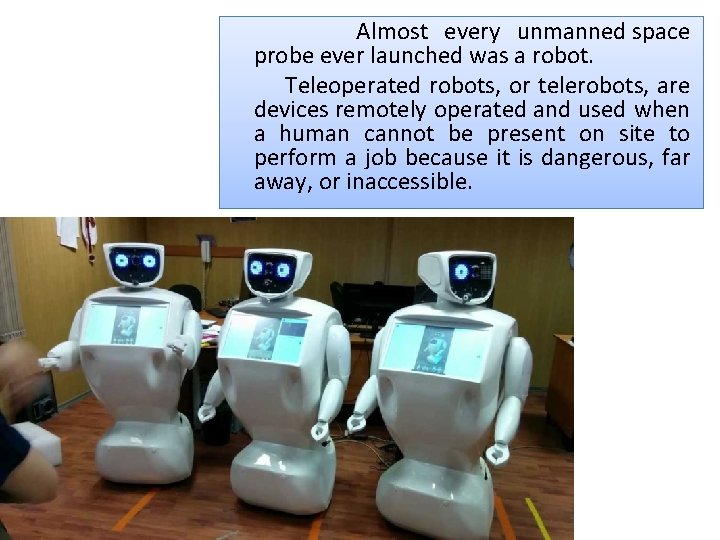 Almost every unmanned space probe ever launched was a robot. Teleoperated robots, or telerobots,