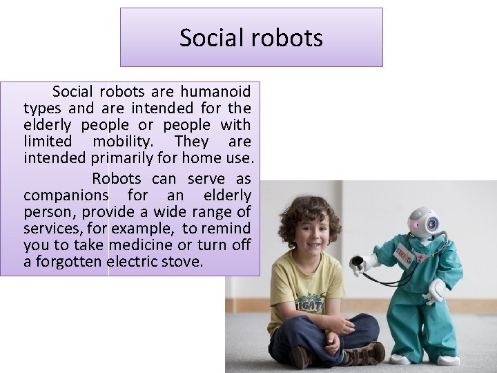 Social robots are humanoid types and are intended for the elderly people or people