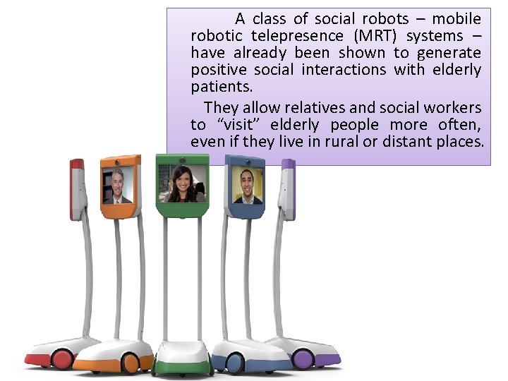 A class of social robots – mobile robotic telepresence (MRT) systems – have already