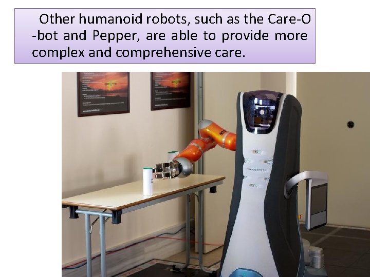Other humanoid robots, such as the Care-O -bot and Pepper, are able to provide