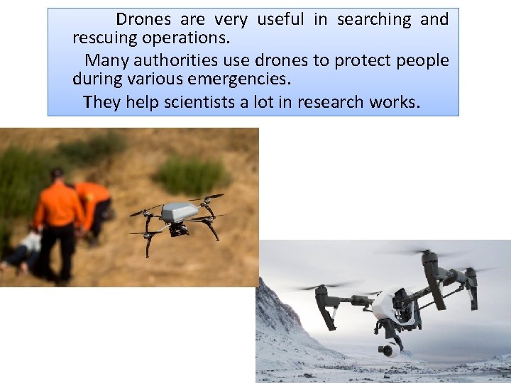 Drones are very useful in searching and rescuing operations. Many authorities use drones to