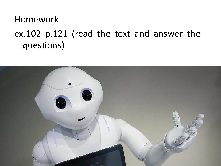 Homework ex. 102 p. 121 (read the text and answer the questions) 