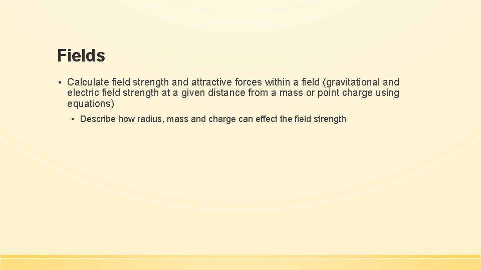 Fields ▪ Calculate field strength and attractive forces within a field (gravitational and electric