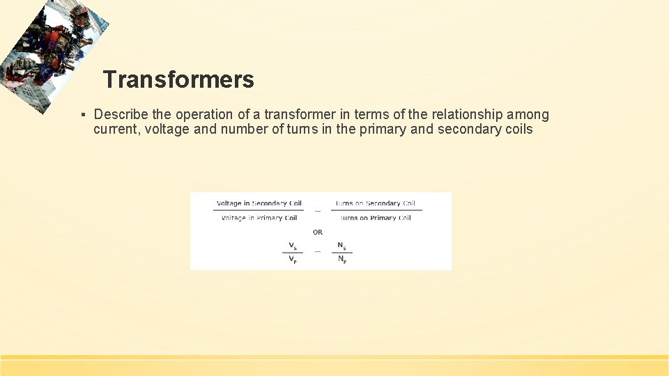 Transformers ▪ Describe the operation of a transformer in terms of the relationship among