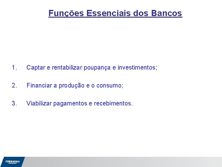 Funções Essenciais dos Bancos 1. Captar e rentabilizar poupança e investimentos; 2. Financiar a