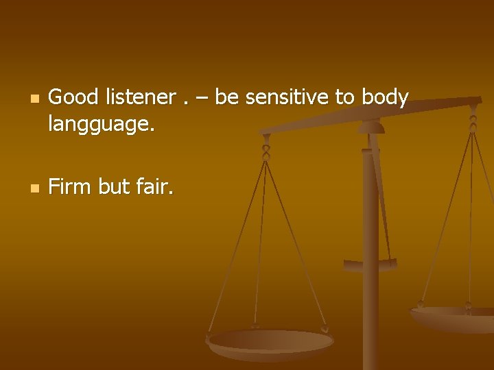 n n Good listener. – be sensitive to body langguage. Firm but fair. 