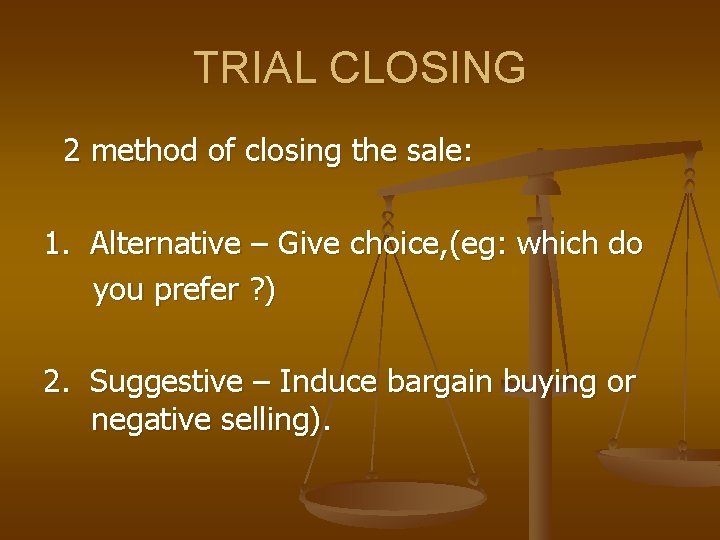 TRIAL CLOSING 2 method of closing the sale: 1. Alternative – Give choice, (eg: