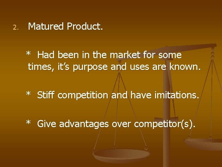 2. Matured Product. * Had been in the market for some times, it’s purpose