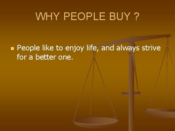 WHY PEOPLE BUY ? n People like to enjoy life, and always strive for