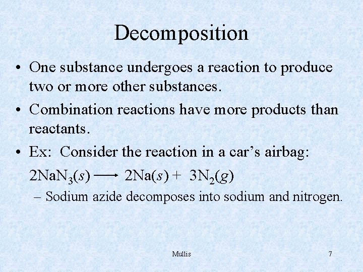 Decomposition • One substance undergoes a reaction to produce two or more other substances.