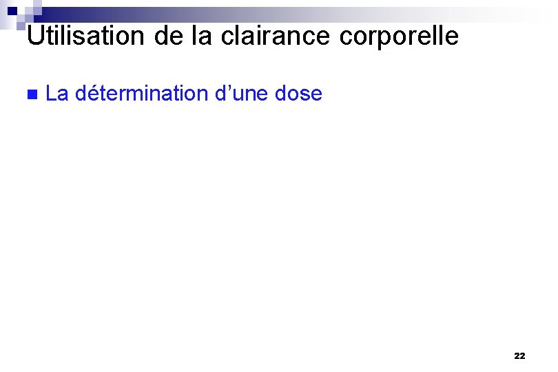 Utilisation de la clairance corporelle n La détermination d’une dose 22 