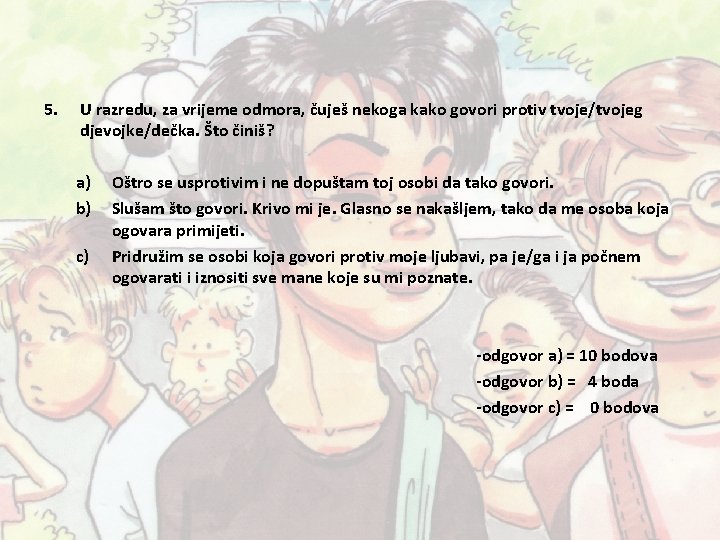 5. U razredu, za vrijeme odmora, čuješ nekoga kako govori protiv tvoje/tvojeg djevojke/dečka. Što 5. U razredu, za vrijeme odmora, čuješ nekoga kako govori protiv tvoje/tvojeg djevojke/dečka. Što