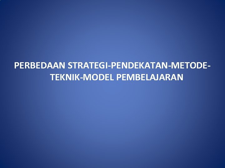 PERBEDAAN STRATEGI-PENDEKATAN-METODETEKNIK-MODEL PEMBELAJARAN 