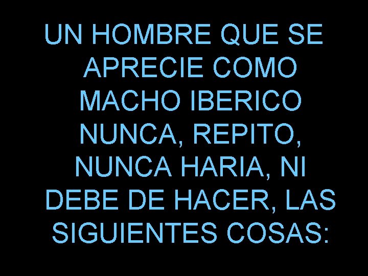 UN HOMBRE QUE SE APRECIE COMO MACHO IBERICO NUNCA, REPITO, NUNCA HARIA, NI DEBE