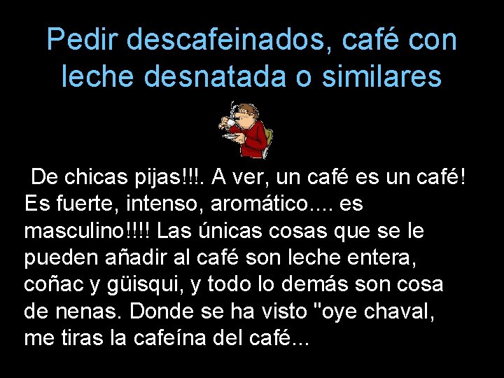 Pedir descafeinados, café con leche desnatada o similares De chicas pijas!!!. A ver, un