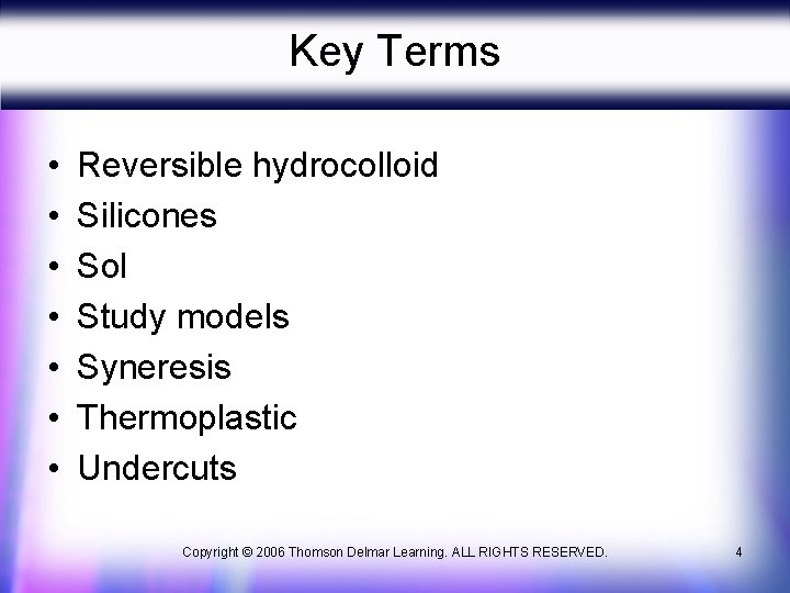 Key Terms • • Reversible hydrocolloid Silicones Sol Study models Syneresis Thermoplastic Undercuts Copyright