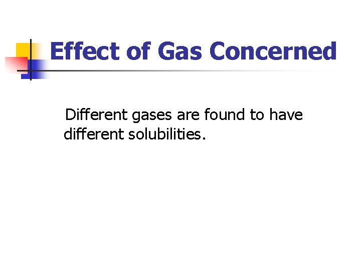 Effect of Gas Concerned Different gases are found to have different solubilities. 