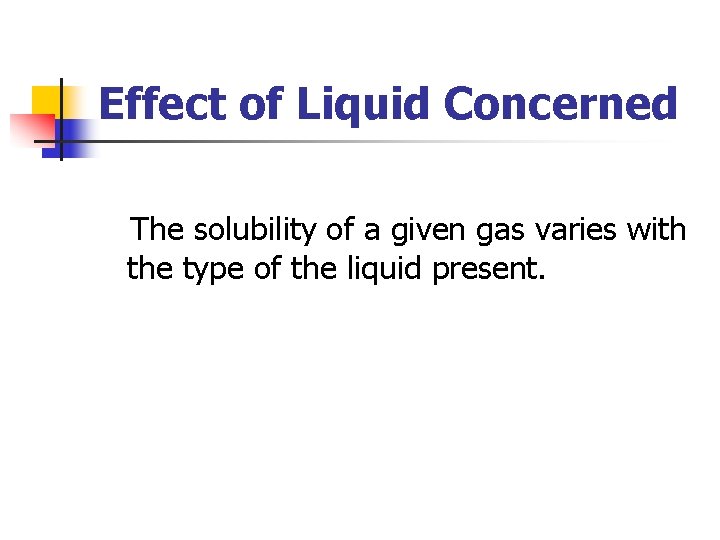 Effect of Liquid Concerned The solubility of a given gas varies with the type