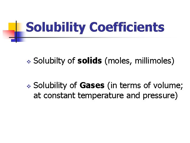 Solubility Coefficients v v Solubilty of solids (moles, millimoles) Solubility of Gases (in terms