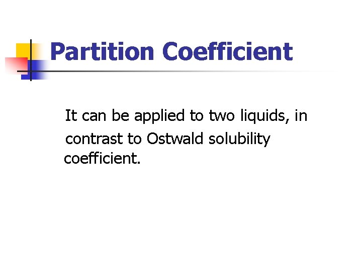 Partition Coefficient It can be applied to two liquids, in contrast to Ostwald solubility