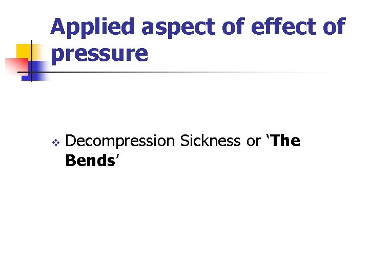 Applied aspect of effect of pressure v Decompression Sickness or ‘The Bends’ 