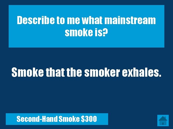 Describe to me what mainstream smoke is? Smoke that the smoker exhales. Second-Hand Smoke