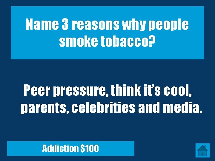 Name 3 reasons why people smoke tobacco? Peer pressure, think it’s cool, parents, celebrities