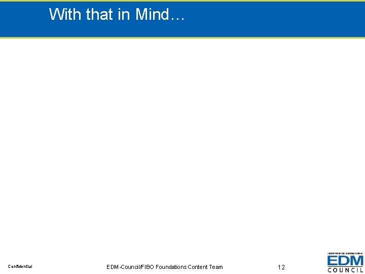 With that in Mind… Confidential EDM-Council/FIBO Foundations Content Team 12 