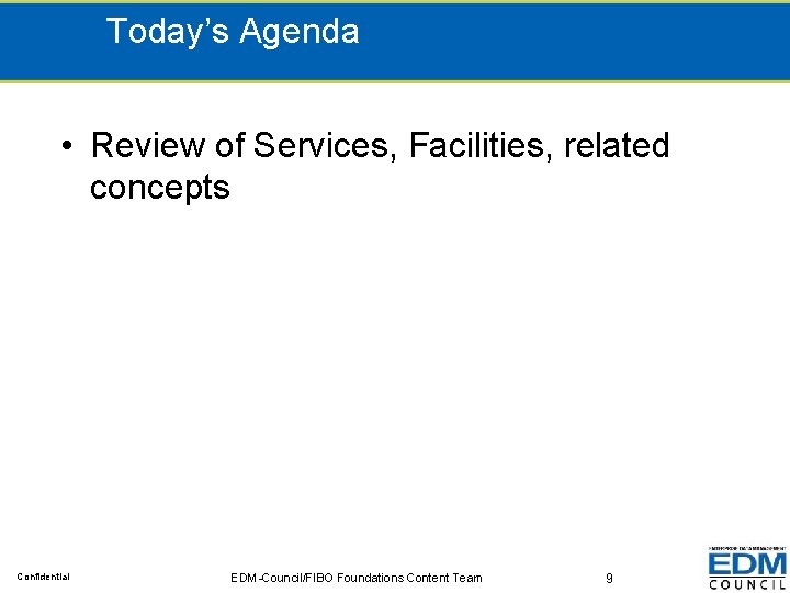 Today’s Agenda • Review of Services, Facilities, related concepts Confidential EDM-Council/FIBO Foundations Content Team