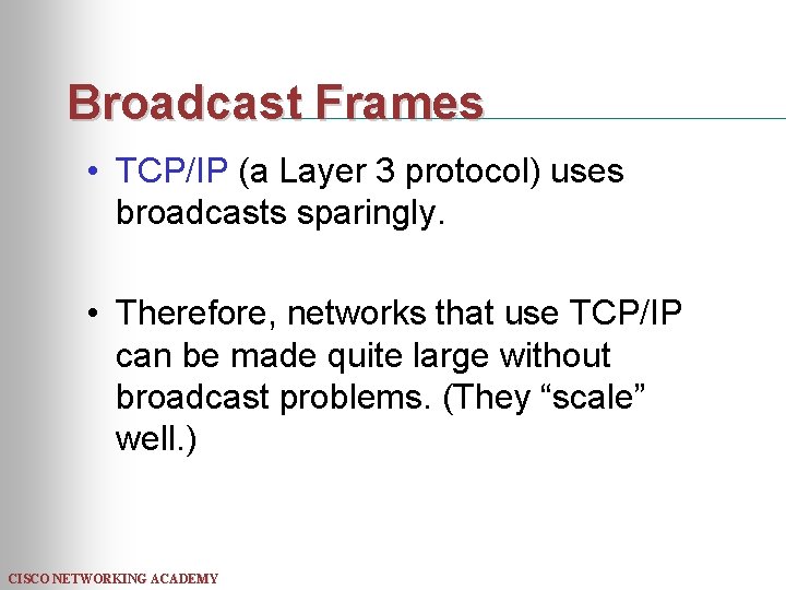 Broadcast Frames • TCP/IP (a Layer 3 protocol) uses broadcasts sparingly. • Therefore, networks